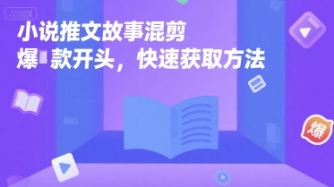 小说推文故事混剪爆款开头，快速获取方法-KAI的视界