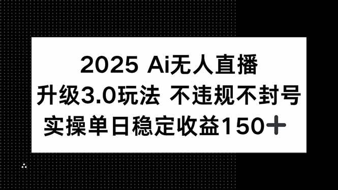 （15203期）2025 AI无人直播升级3.0玩法，不违规 不封号，单日稳定收益150+-KAI的视界