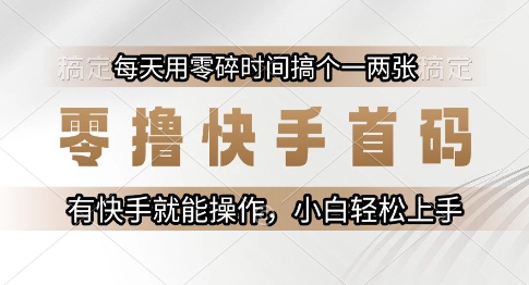 零撸快手首码，每天用零碎时间搞个一两张，有快手就能操作小白轻松上手【揭秘】-KAI的视界