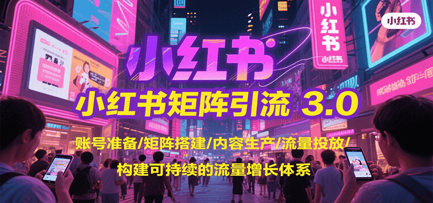 小红书矩阵引流3.0，账号准备/矩阵搭建/内容生产/流量投放/构建可持续的流量增长体系-KAI的视界