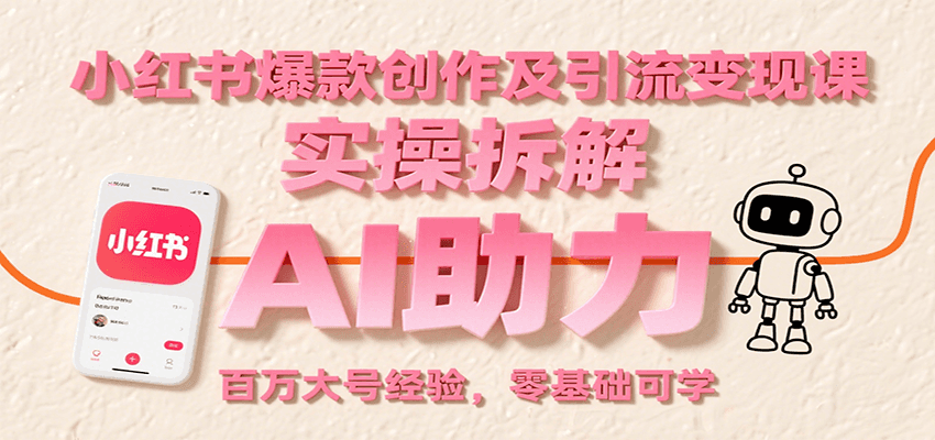 小红书爆款创作及引流变现课：实操拆解，AI助力，百万大号经验，零基础可学-KAI的视界