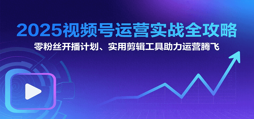 2025视频号运营实战全攻略：零粉丝开播计划、起号到到变现思维逻辑方法-KAI的视界