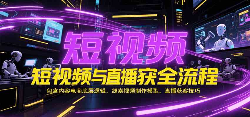 短视频与直播获客全流程，包含内容电商底层逻辑、线索视频制作模型、直播获客技巧-KAI的视界