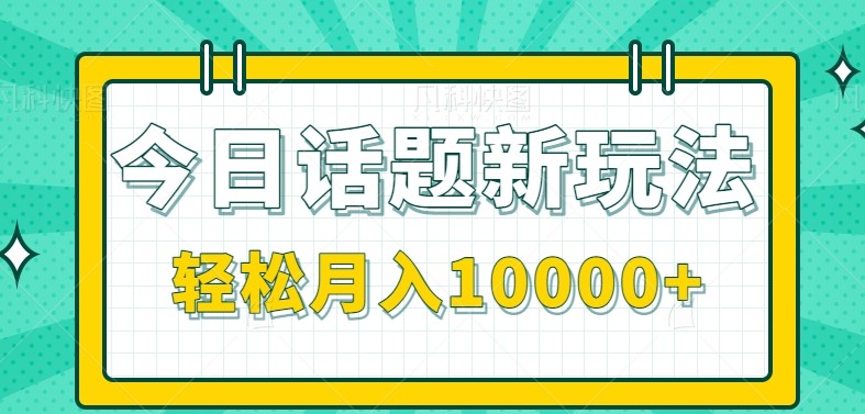 今日话题新玩法，零成本零门槛单条作品百万流量，月入10000+-KAI的视界