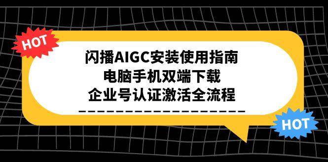 闪播AIGC安装使用指南，电脑手机双端下载，企业号认证激活全流程-KAI的视界