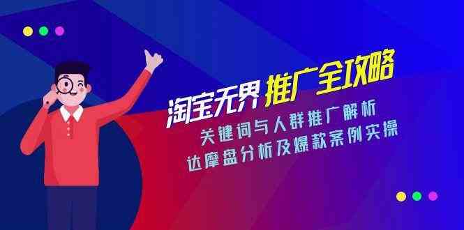 淘宝无界推广全攻略，关键词与人群推广解析，达摩盘分析及爆款案例实操-KAI的视界