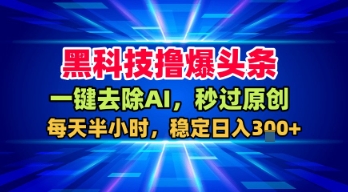 黑科技撸爆头条，一键去除AI，秒过原创，每天半小时，稳定日入3张+【揭秘】-KAI的视界