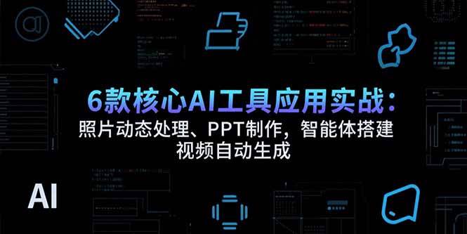 （15451期）6款核心AI工具应用实战：照片动态处理、PPT制作，智能体搭建 视频自动生成-KAI的视界