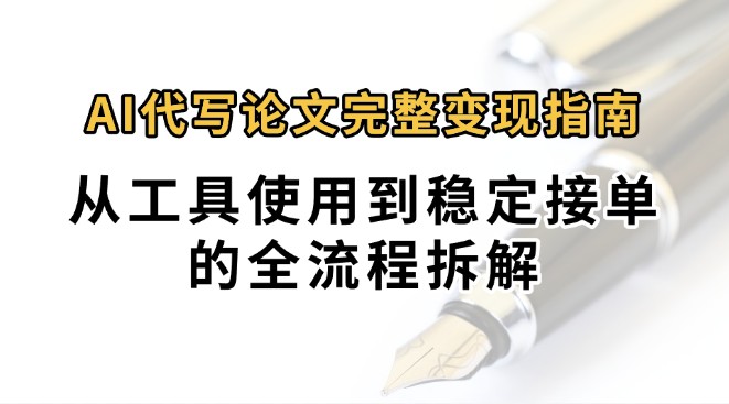 0投入月过万AI代写论文完整变现指南：从工具使用到稳定接单的全流程拆解-KAI的视界