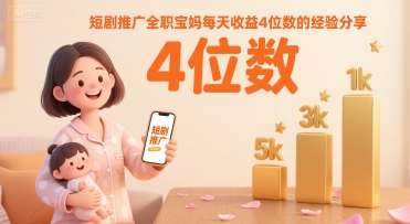 短剧推广全职宝妈每天收益4位数的经验分享-KAI的视界