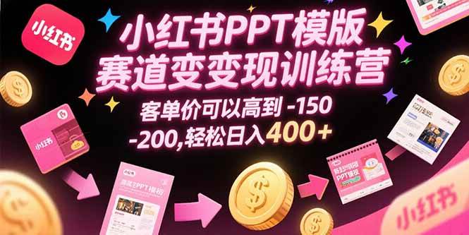 （15471期）小红书PPT模版赛道变现训练营，客单价可以高到150-200，轻松日入400+-KAI的视界