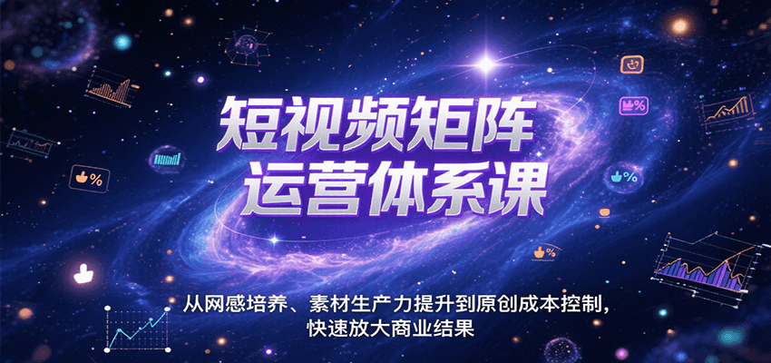 短视频矩阵运营体系课，从网感培养、素材生产力提升到原创成本控制，快速放大商业结果-KAI的视界