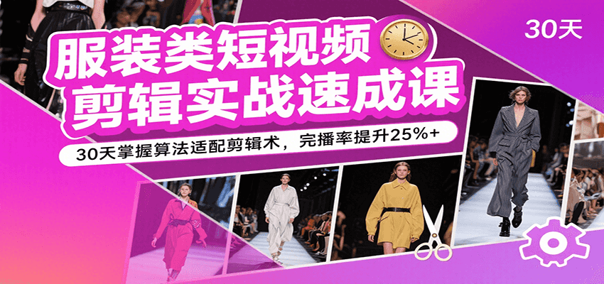 服装类短视频剪辑实战速成课，30天掌握算法适配剪辑术，完播率提升25%+-KAI的视界