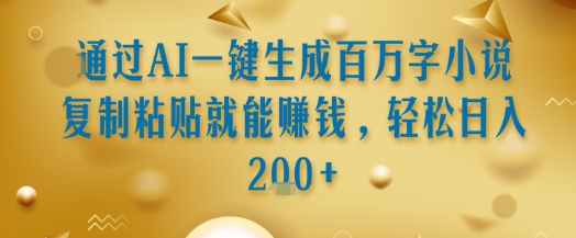 通过AI一键生成百万字小说复制粘贴就能挣钱，轻松日入2张+【揭秘】-KAI的视界