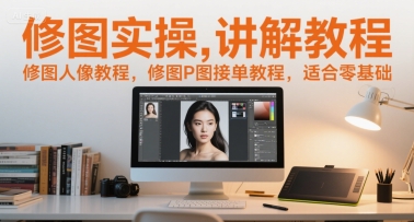 修图实操讲解教程，修图人像教程，修图P图接单教程，适合零基础-KAI的视界