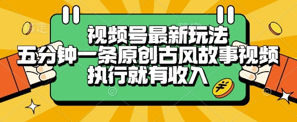 视频号最新玩法，五分钟一条原创古风故事类视频执行就有收入【揭秘】-KAI的视界