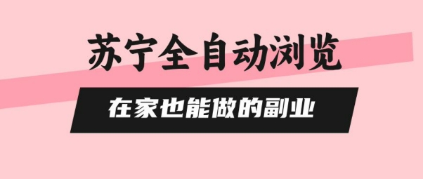 苏宁全自动浏览，在家也能做的副业，无需人工，0风控，单机日入5张+，直接矩阵开干【揭秘】-KAI的视界