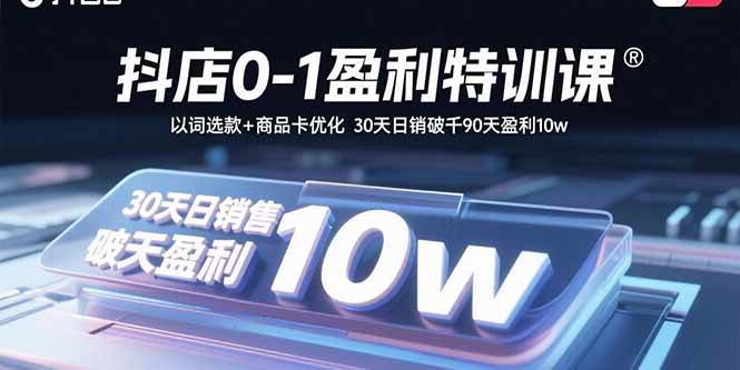 （15956期）抖店0-1盈利特训课：以词选款+商品卡优化 30天日销破千90天盈利10w-KAI的视界