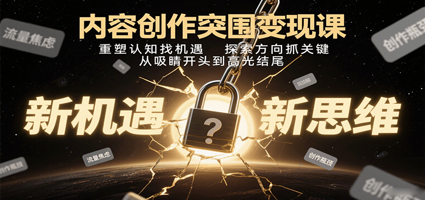 内容创作突围变现课：重塑认知找机遇，探索方向抓关键，从吸睛开头到高光结尾-KAI的视界