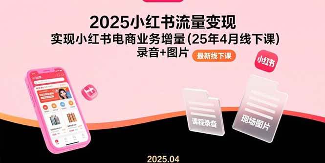 （15601期）2025小红书流量变现，实现小红书电商业务增量(25年4月线下课)录音+图片-KAI的视界