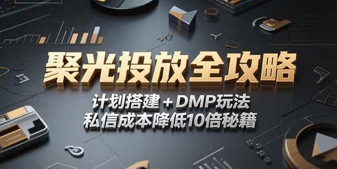 （15254期）2025小红书聚光投放全攻略，计划搭建+DMP玩法，私信成本降低10倍秘籍-KAI的视界