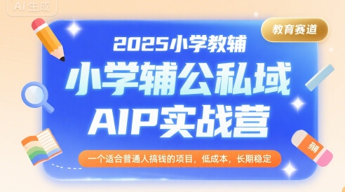 2025小学教辅公私域AIP实战营，一个适合普通人搞钱的项目，低成本，长期稳定-KAI的视界