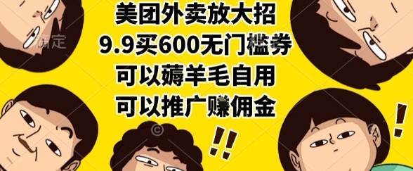 美团外卖放大招，9.9买600无门槛券，可以薅羊毛自用，可以推广挣佣金【揭秘】-KAI的视界