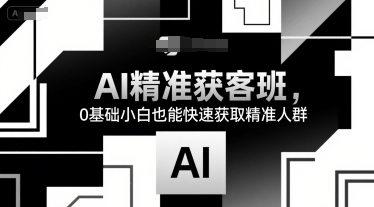 AI精准获客班，0基础小白也能快速获取精准人群-KAI的视界