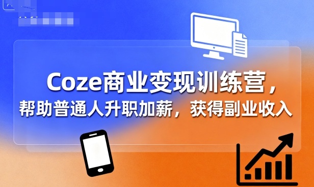 Coze商业变现训练营，帮助普通人升职加薪， 获得副业收入-KAI的视界