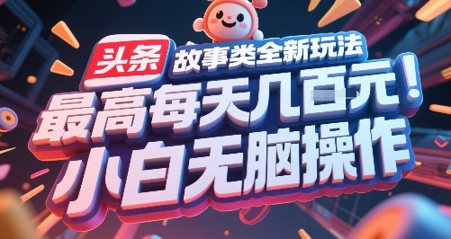 头条故事类全新玩法，最高每天几张，小白无脑操作-KAI的视界