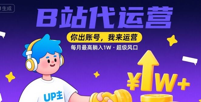 【B站代运营 】你出账号，我来运营，每月最高躺入1W，超级风口【揭秘】-KAI的视界