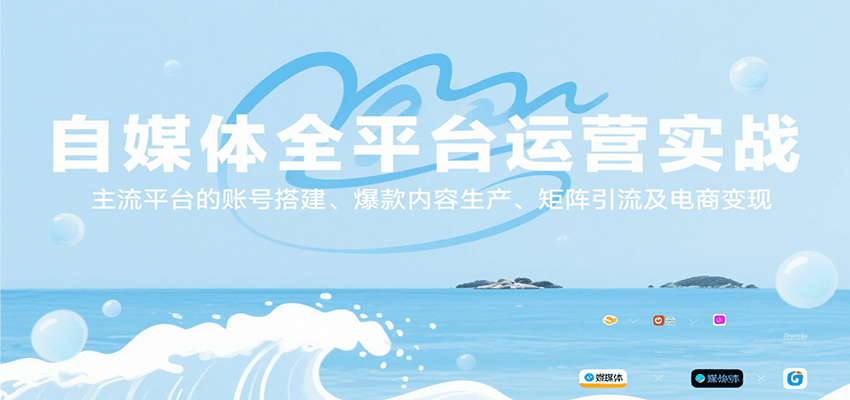 自媒体全平台运营实战，主流平台的账号搭建、爆款内容生产、矩阵引流及电商变现-KAI的视界