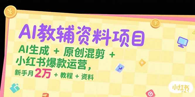 （15343期）AI教辅资料项目，AI生成+原创混剪+小红书爆款运营，新手月入2万+教程+资料-KAI的视界