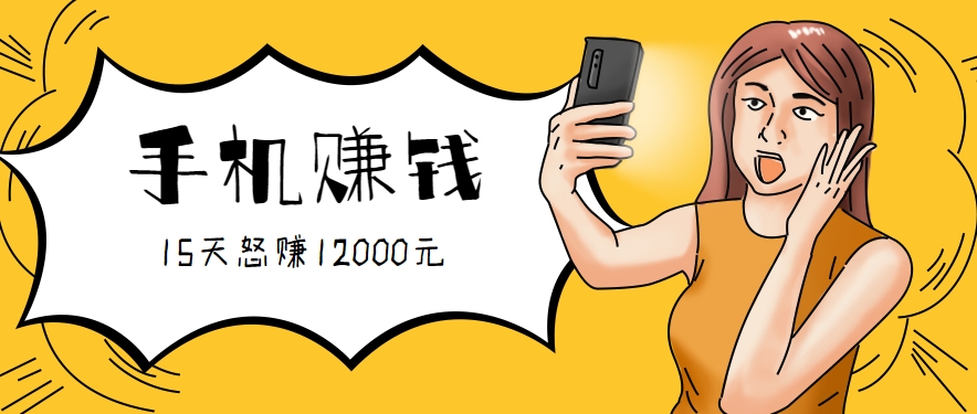 新手必做的项目，0门槛一部手机就能干，按这样操作15天怒赚12000元！（附详细教程）-KAI的视界