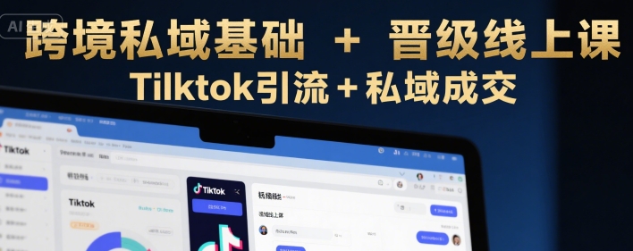 跨境私域基础+晋级线上课，Tilktok引流+私域成交-KAI的视界