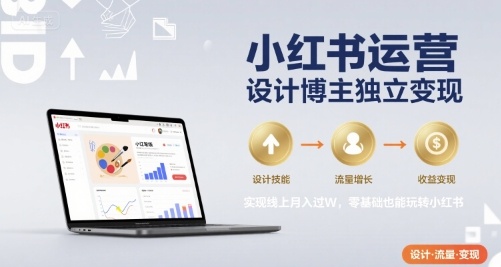 小红书运营设计博主独立变现，实现线上月入过W，零基础也能玩转小红书-KAI的视界