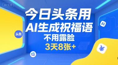 今日头条用AI生成祝福语，不用拍摄，不用露脸，3天8张+-KAI的视界
