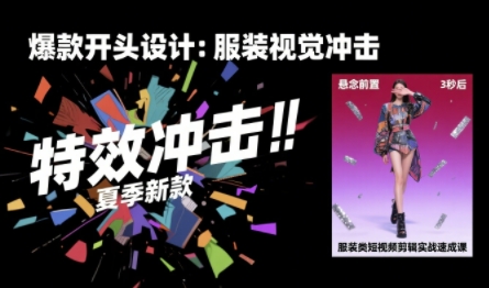 服装类短视频剪辑实战速成课，30天掌握算法适配剪辑术，完播率提升25%-KAI的视界