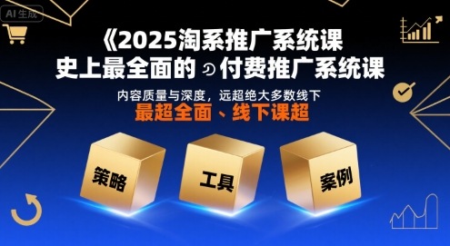 2025淘系推广系统课，史上最全面的付费推广系统课，内容质量与深度，远超绝大多数线下课-KAI的视界
