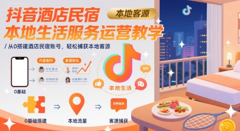 抖音酒店民宿本地生活服务运营教学，从0搭建酒店民宿账号，轻松捕获本地客源-KAI的视界
