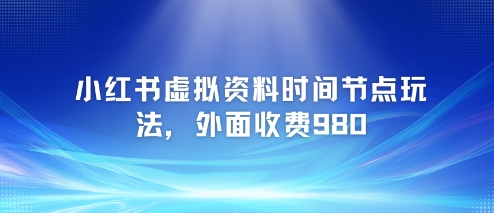 小红书虚拟资料时间节点玩法，外面收费980【附带项目教程】-KAI的视界