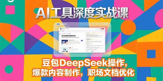 （15372期）2025AI工具深度实战课，豆包DeepSeek操作，爆款内容制作，职场文档优化-KAI的视界