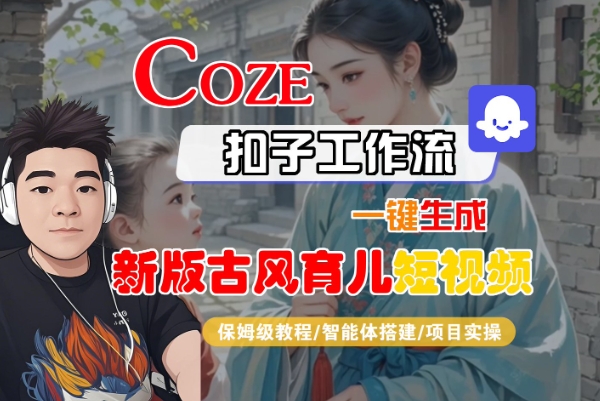 Coze扣子工作流一键生成新版古风育儿短视频，保姆级教程-智能体搭建-项目实操-KAI的视界