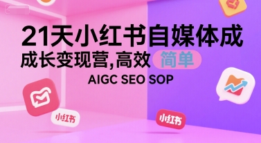 21天小红书自媒体成长变现营，高效 简单 AIGC SEO SOP-KAI的视界