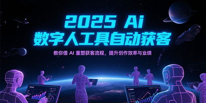 2025Ai数字人工具自动获客，教你借AI重塑获客流程，提升创作效率与业绩-KAI的视界