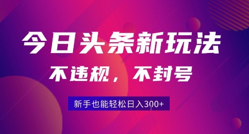 2025今日头条原创玩法5.0，不违规不封号，零门槛新手跟着做也能日入3张+-KAI的视界