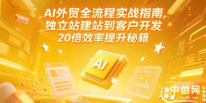 （15182期）AI外贸全流程实战指南，独立站建站到客户开发，20倍效率提升秘籍(更新6月)-KAI的视界