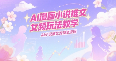 AI漫画小说推文女频玩法教学，AI小说推文变现全流程-KAI的视界