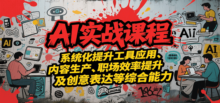 AI实战系统课程，提升工具应用、内容生产、职场效率提升及创意表达等综合能力-KAI的视界