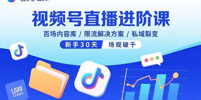 （15930期）视频号直播进阶课，百场内容库/限流解决方案/私域裂变，新手30天场观破千-KAI的视界